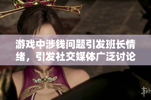 游戏中涉钱问题引发班长情绪，引发社交媒体广泛讨论
