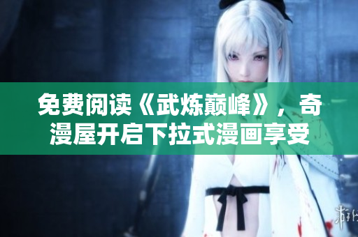 免费阅读《武炼巅峰》，奇漫屋开启下拉式漫画享受