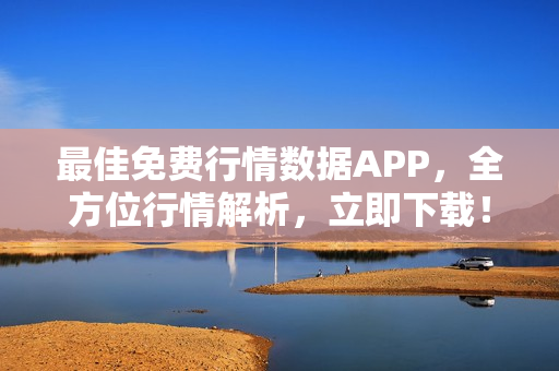最佳免费行情数据APP，全方位行情解析，立即下载！