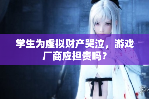 学生为虚拟财产哭泣，游戏厂商应担责吗？