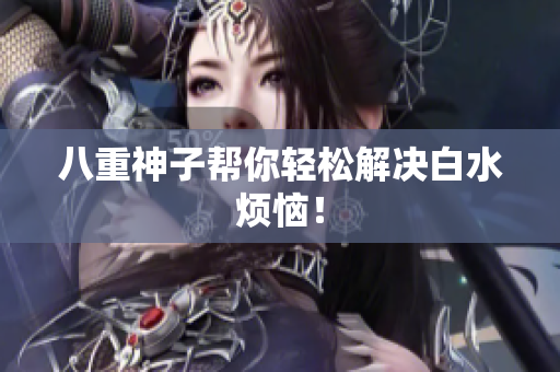 八重神子帮你轻松解决白水烦恼！
