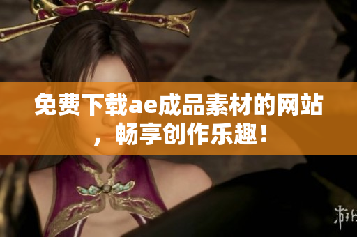 免费下载ae成品素材的网站，畅享创作乐趣！