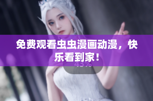 免费观看虫虫漫画动漫，快乐看到家！
