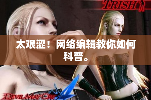 太艰涩！网络编辑教你如何科普。