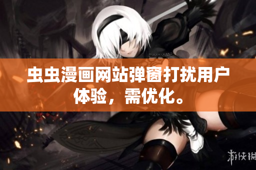 虫虫漫画网站弹窗打扰用户体验，需优化。