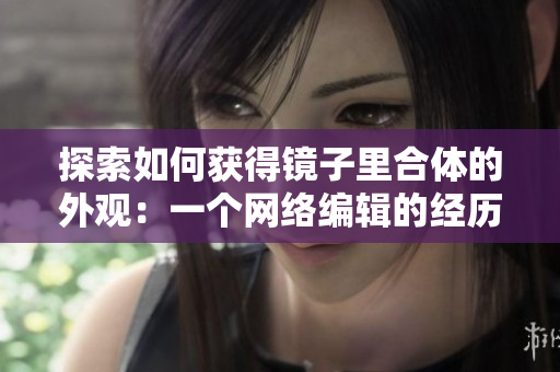 探索如何获得镜子里合体的外观：一个网络编辑的经历。