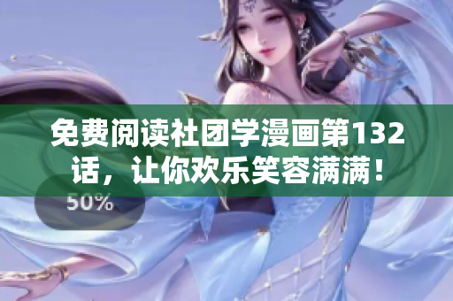 免费阅读社团学漫画第132话，让你欢乐笑容满满！