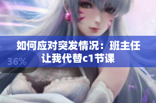 如何应对突发情况：班主任让我代替c1节课