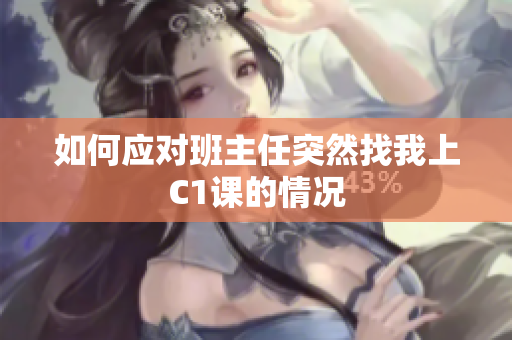 如何应对班主任突然找我上C1课的情况