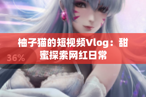 柚子猫的短视频Vlog：甜蜜探索网红日常