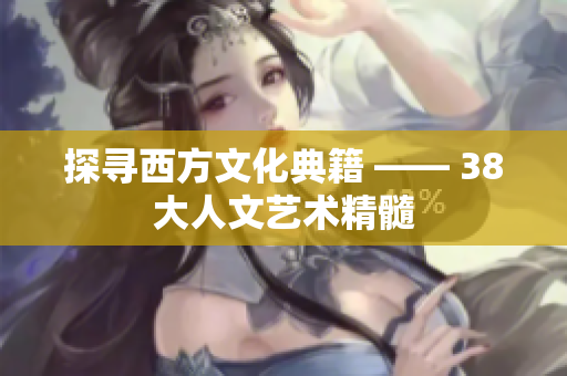 探寻西方文化典籍 —— 38大人文艺术精髓