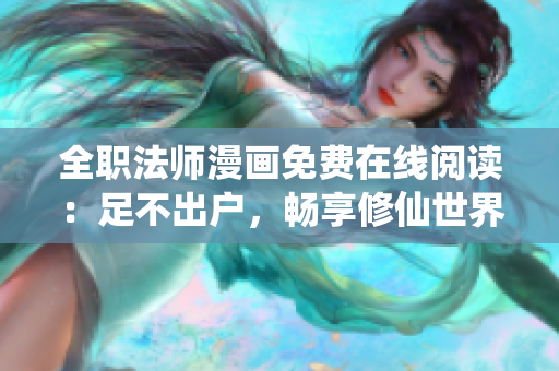 全职法师漫画免费在线阅读：足不出户，畅享修仙世界