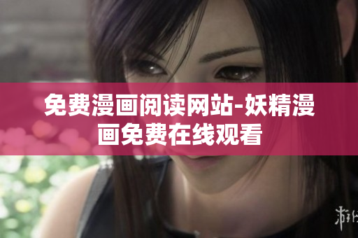 免费漫画阅读网站-妖精漫画免费在线观看