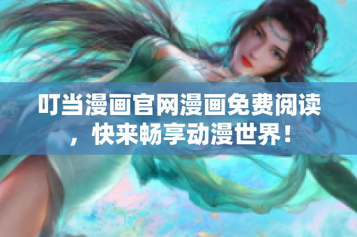 叮当漫画官网漫画免费阅读，快来畅享动漫世界！