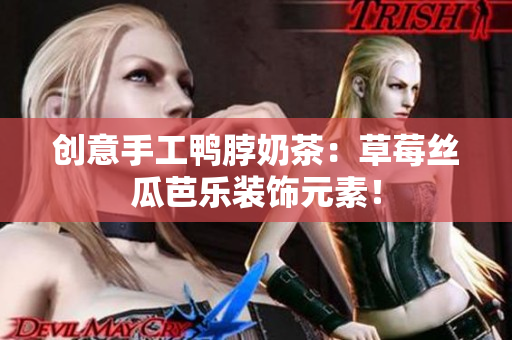 创意手工鸭脖奶茶：草莓丝瓜芭乐装饰元素！