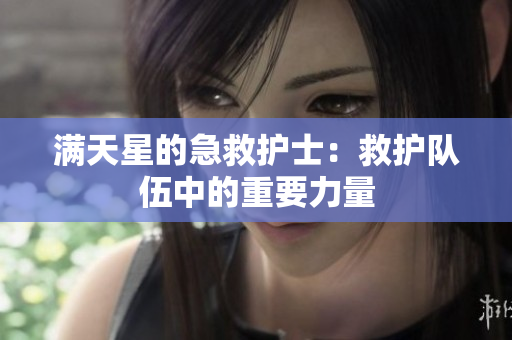 满天星的急救护士：救护队伍中的重要力量