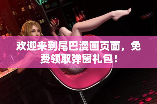 欢迎来到尾巴漫画页面，免费领取弹窗礼包！