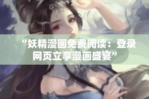 “妖精漫画免费阅读：登录网页立享漫画盛宴”