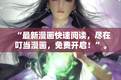 “最新漫画快速阅读，尽在叮当漫画，免费开启！”。