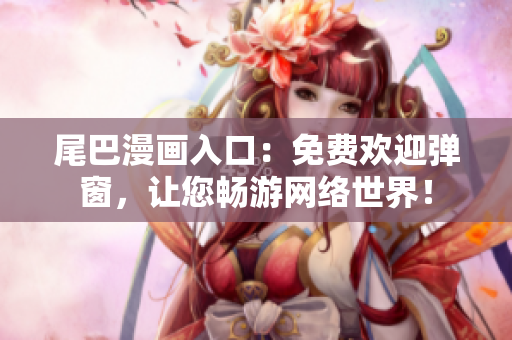 尾巴漫画入口：免费欢迎弹窗，让您畅游网络世界！