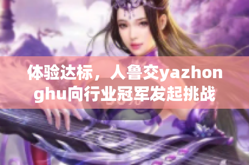 体验达标，人鲁交yazhonghu向行业冠军发起挑战
