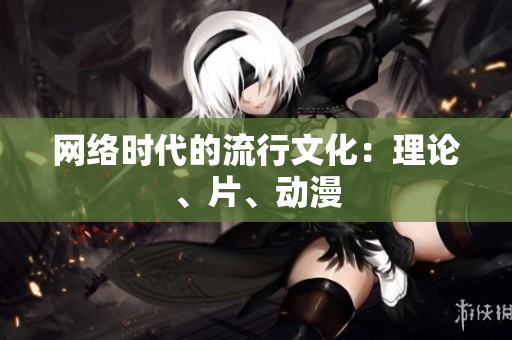网络时代的流行文化：理论、片、动漫