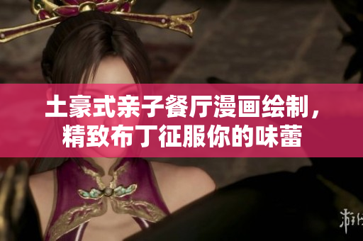 土豪式亲子餐厅漫画绘制，精致布丁征服你的味蕾