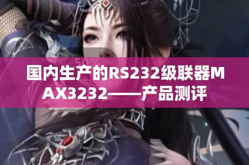 国内生产的RS232级联器MAX3232——产品测评