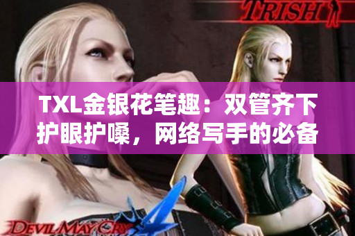 TXL金银花笔趣：双管齐下护眼护嗓，网络写手的必备利器