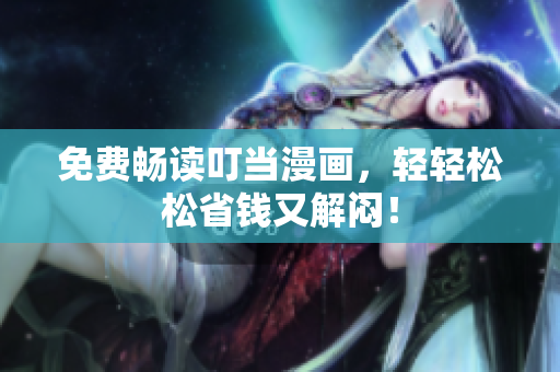 免费畅读叮当漫画，轻轻松松省钱又解闷！