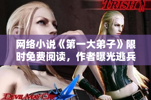 网络小说《第一大弟子》限时免费阅读，作者曝光逃兵经历