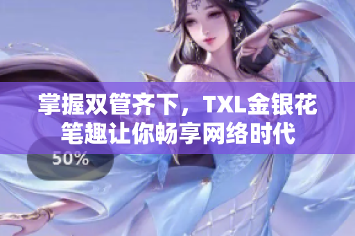 掌握双管齐下，TXL金银花笔趣让你畅享网络时代