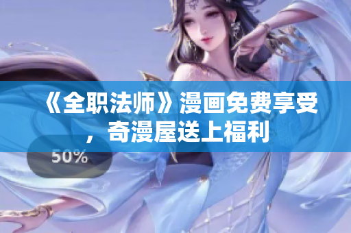 《全职法师》漫画免费享受，奇漫屋送上福利