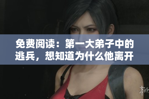 免费阅读：第一大弟子中的逃兵，想知道为什么他离开吗？