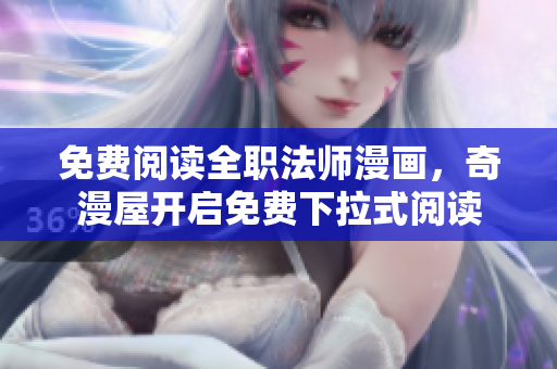 免费阅读全职法师漫画，奇漫屋开启免费下拉式阅读