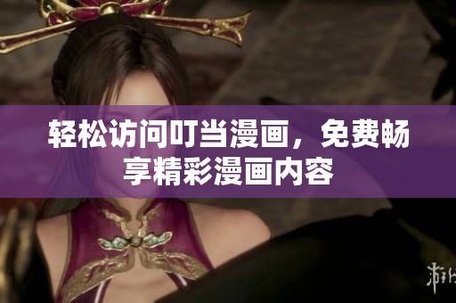 轻松访问叮当漫画，免费畅享精彩漫画内容