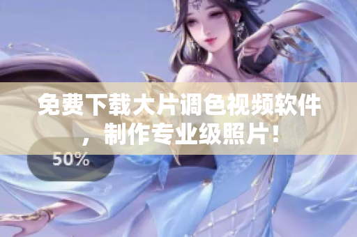 免费下载大片调色视频软件，制作专业级照片！