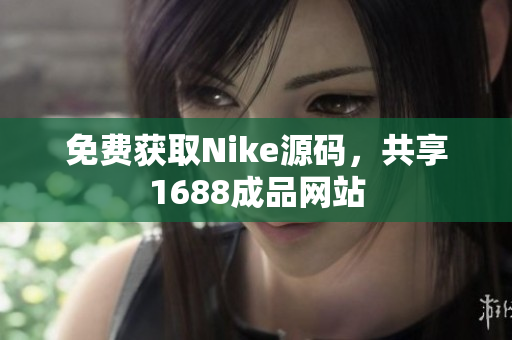 免费获取Nike源码，共享1688成品网站