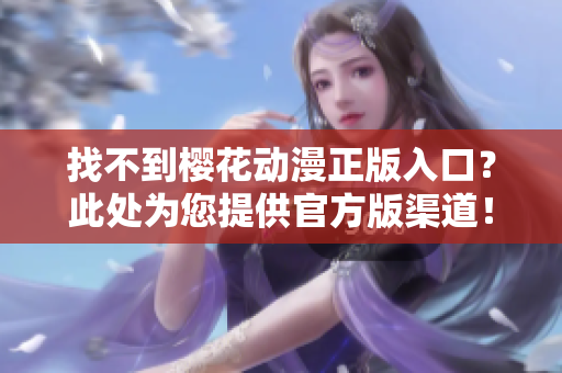 找不到樱花动漫正版入口？此处为您提供官方版渠道！