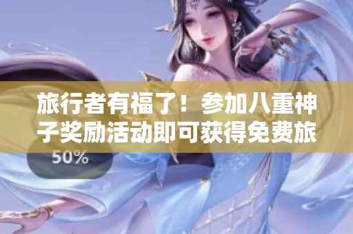 旅行者有福了！参加八重神子奖励活动即可获得免费旅行！