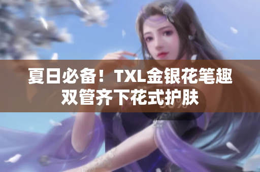 夏日必备！TXL金银花笔趣双管齐下花式护肤