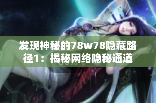 发现神秘的78w78隐藏路径1：揭秘网络隐秘通道