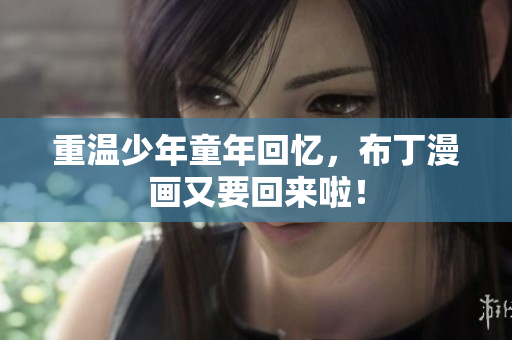 重温少年童年回忆，布丁漫画又要回来啦！