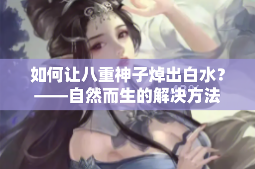如何让八重神子焯出白水？——自然而生的解决方法