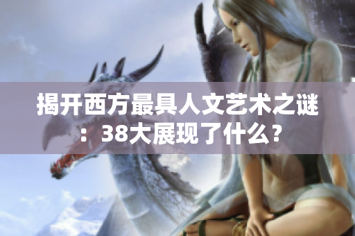 揭开西方最具人文艺术之谜：38大展现了什么？
