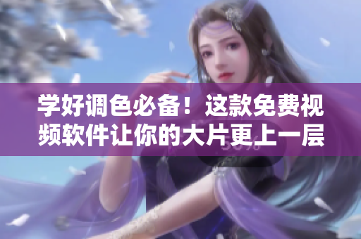 学好调色必备！这款免费视频软件让你的大片更上一层楼！