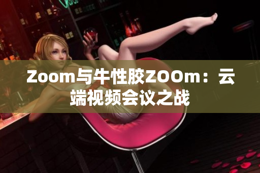 Zoom与牛性胶ZOOm：云端视频会议之战