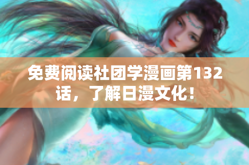 免费阅读社团学漫画第132话，了解日漫文化！