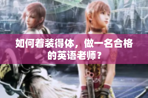 如何着装得体，做一名合格的英语老师？