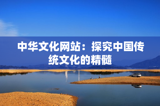 中华文化网站：探究中国传统文化的精髓